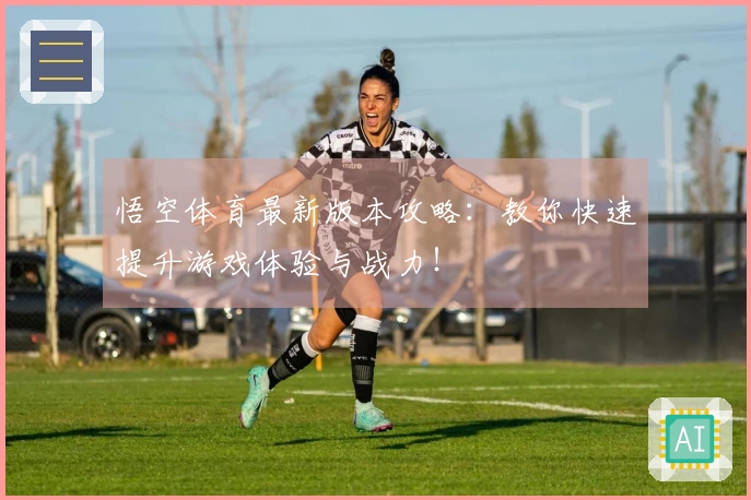 悟空体育最新版本攻略：教你快速提升游戏体验与战力！