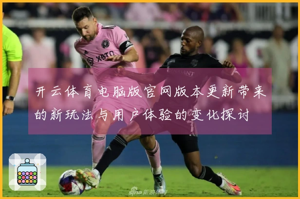 开云体育电脑版官网版本更新带来的新玩法与用户体验的变化探讨