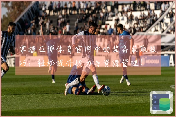 掌握亚博体育官网中的装备获取技巧，轻松提升战力与资源管理！