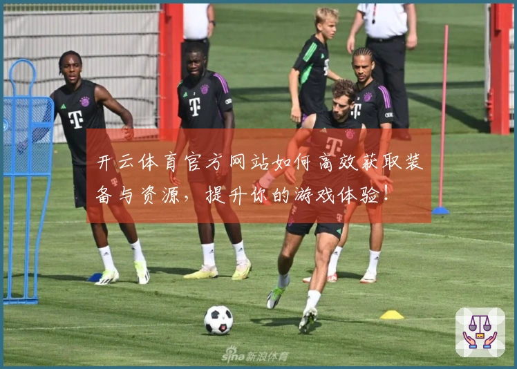 开云体育官方网站如何高效获取装备与资源，提升你的游戏体验！