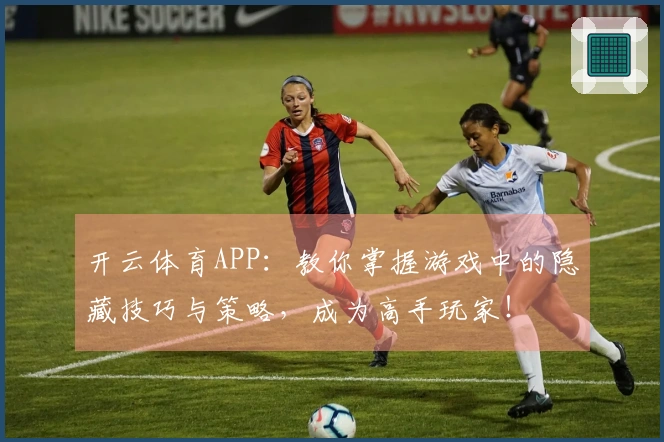 开云体育APP：教你掌握游戏中的隐藏技巧与策略，成为高手玩家！