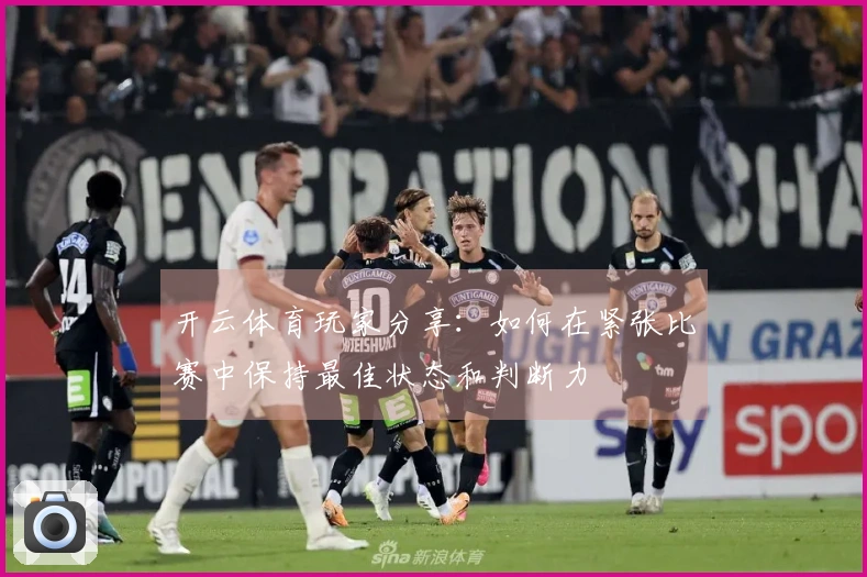 开云体育玩家分享：如何在紧张比赛中保持最佳状态和判断力