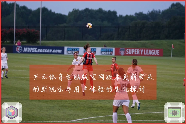 开云体育电脑版官网版本更新带来的新玩法与用户体验的变化探讨