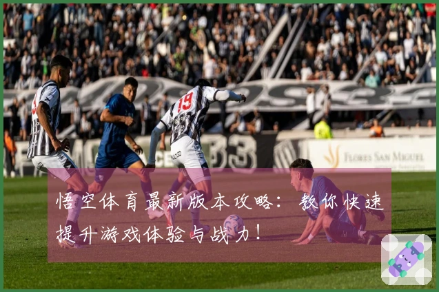 悟空体育最新版本攻略：教你快速提升游戏体验与战力！