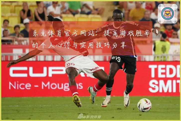 乐竞体育官方网站：提高游戏胜率的个人心得与实用技巧分享