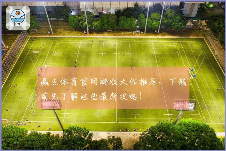 赢点体育官网游戏大作推荐，下载前先了解这些最新攻略！
