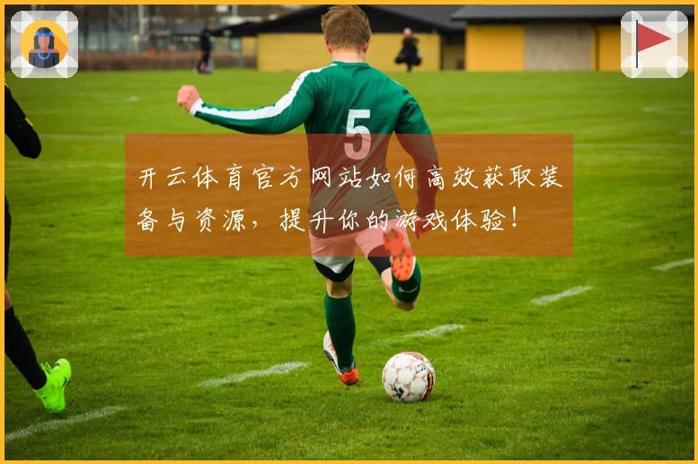 开云体育官方网站如何高效获取装备与资源，提升你的游戏体验！