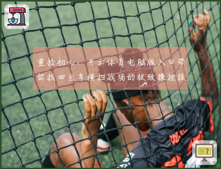 重拾初心,开云体育电脑版入口带你找回当年横扫战场的极致操控技巧