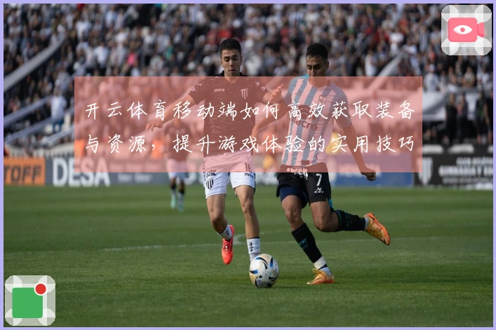 开云体育移动端如何高效获取装备与资源，提升游戏体验的实用技巧