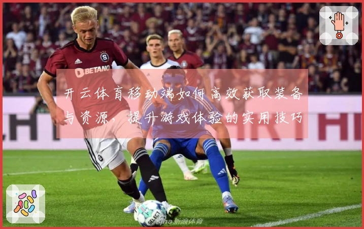 开云体育移动端如何高效获取装备与资源，提升游戏体验的实用技巧