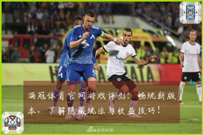 满冠体育官网游戏评测：畅玩新版本，了解隐藏玩法与收益技巧！